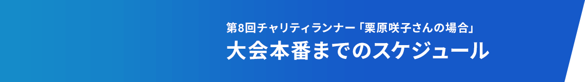 第8回チャリティランナー「栗原咲子さんの場合」大会本番までのスケジュール