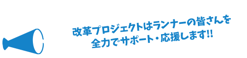 改革プロジェクトはランナーの皆さんを全力でサポート・応援します！！